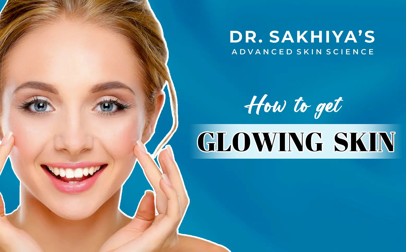 How to Get Bright And Glowing Skin – Dr. Sakhiya's – Advanced Skin Science